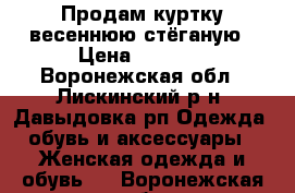 Продам куртку весеннюю стёганую › Цена ­ 1 500 - Воронежская обл., Лискинский р-н, Давыдовка рп Одежда, обувь и аксессуары » Женская одежда и обувь   . Воронежская обл.